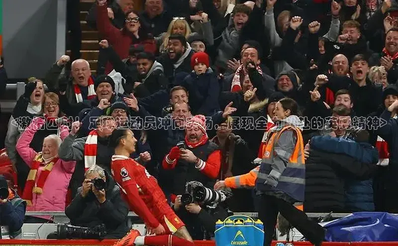 欧陆平台登录地址天键股份<激情四射！足球运动员冲向赛场，展现全力以赴的英勇精神>