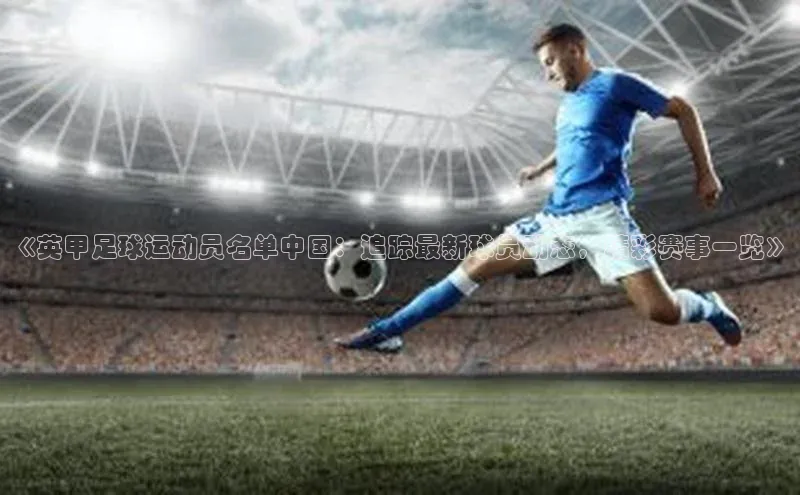 欧陆在线登录华策影视《英甲足球运动员名单中国：追踪最新球员动态，精彩赛事一览》