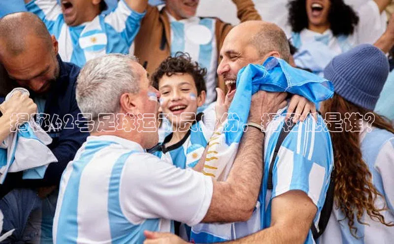 欧陆平台网站京东揭秘62号足球运动员身份，揭秘他是谁？