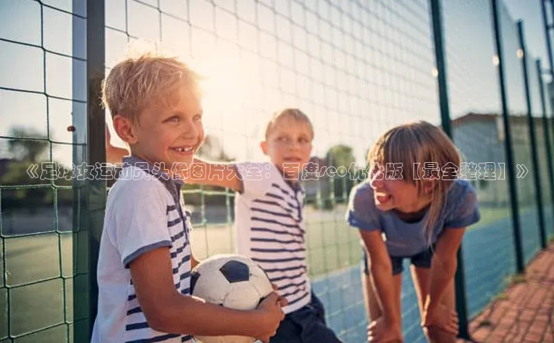 欧陆平台注册开户蓝色光标《足球女运动员头像图片大全：百度seo优化版【最全整理】》