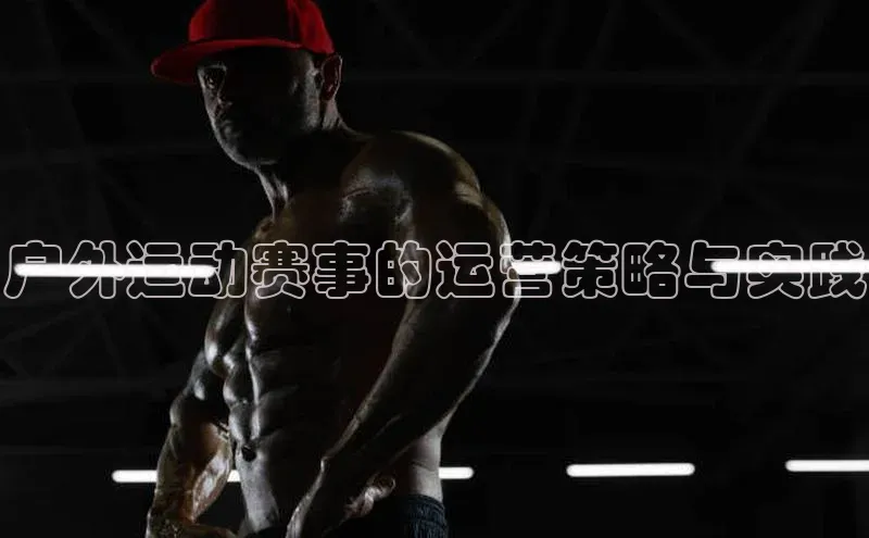 欧陆娱乐58同城户外运动赛事的运营策略与实践