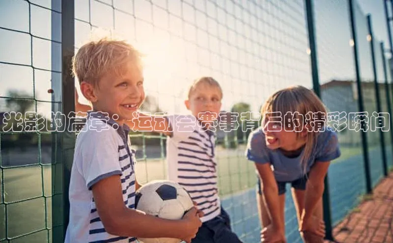 欧陆平台app下载歌力思光影的篇章：运动会赛事背后的精彩瞬间