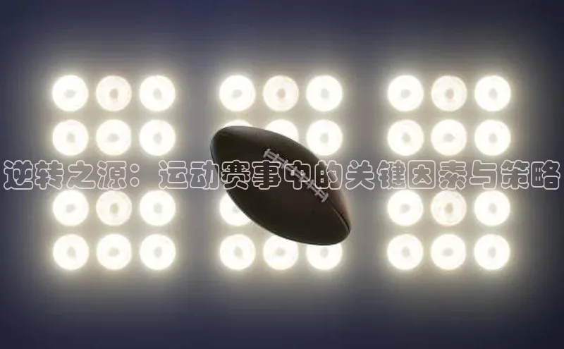 欧陆在线登录颐驰 06逆转之源：运动赛事中的关键因素与策略