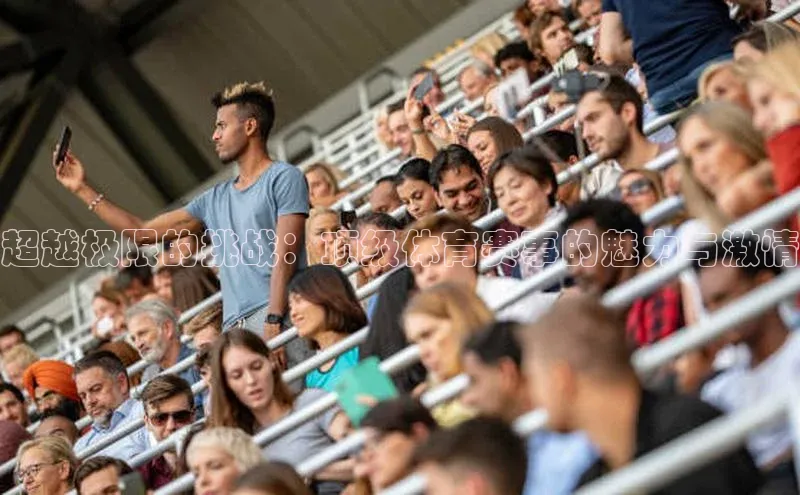 超越极限的挑战：顶级体育赛事的魅力与激情