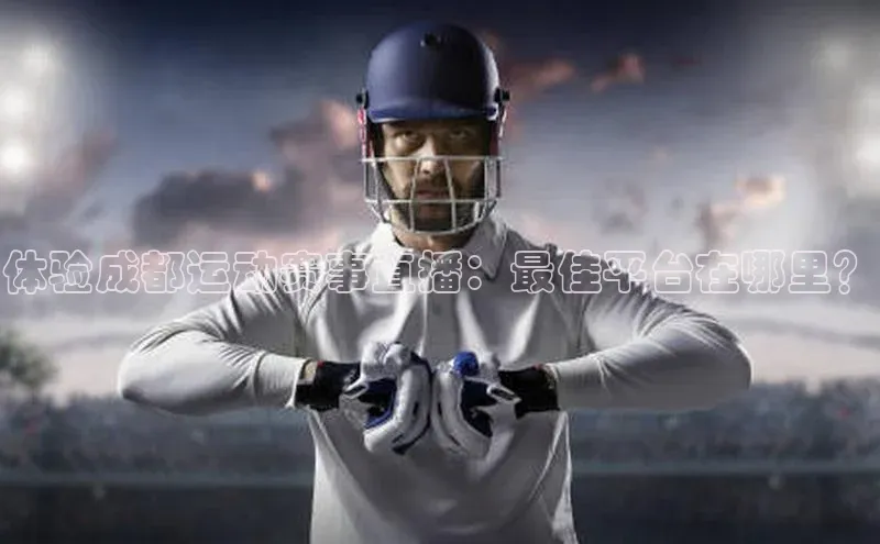 体验成都运动赛事直播：最佳平台在哪里？