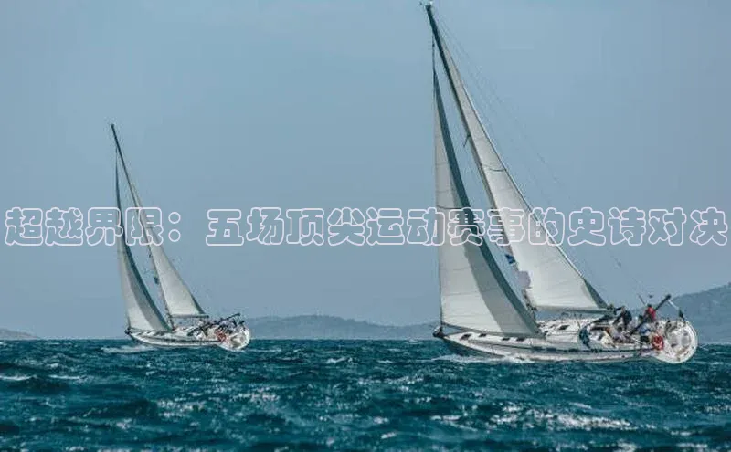 超越界限：五场顶尖运动赛事的史诗对决