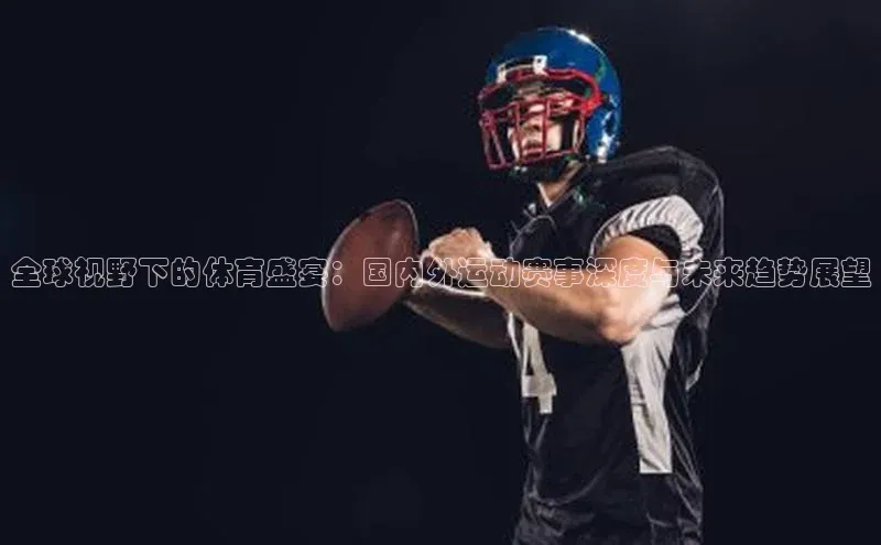 全球视野下的体育盛宴：国内外运动赛事深度与未来趋势展望