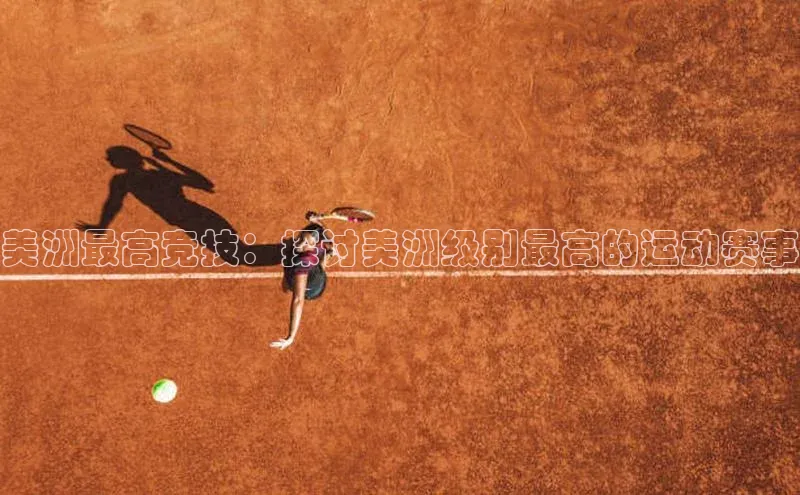 美洲最高竞技：探讨美洲级别最高的运动赛事