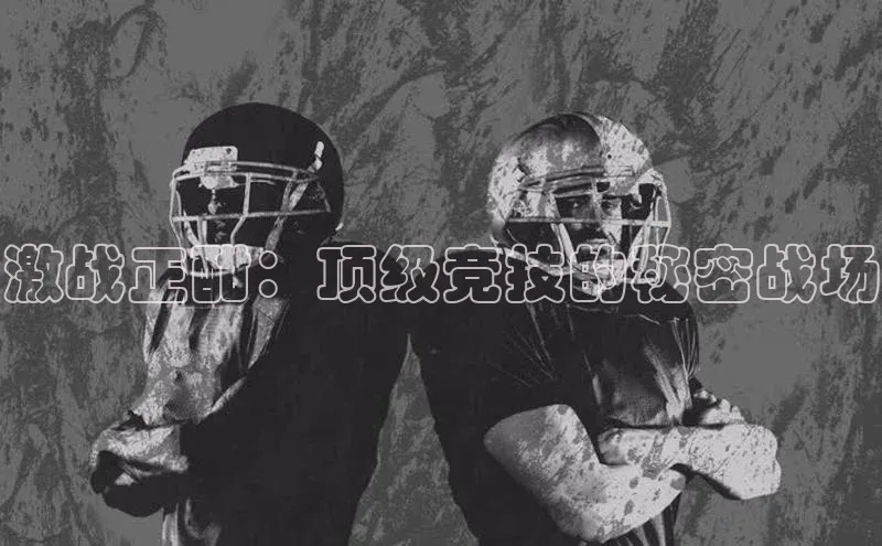 激战正酣：顶级竞技的秘密战场