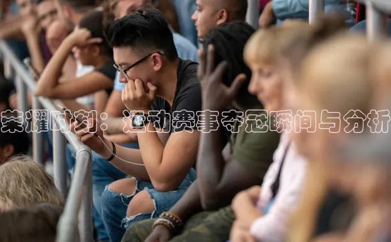 荣耀时刻：运动赛事夺冠瞬间与分析