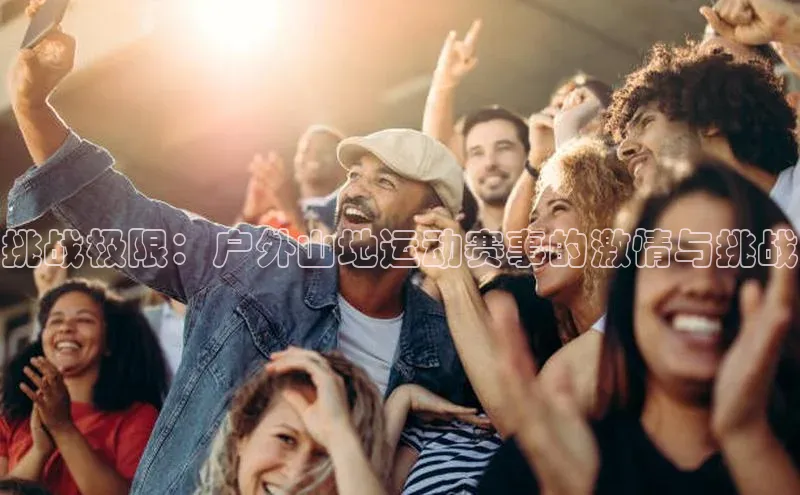 挑战极限：户外山地运动赛事的激情与挑战