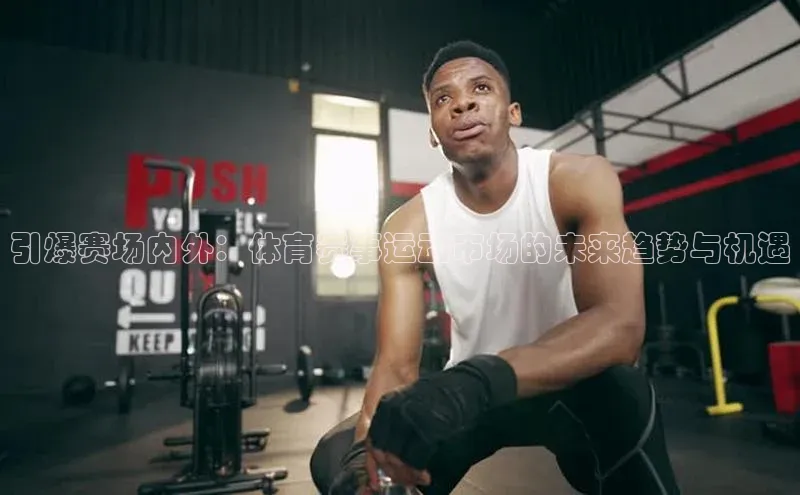 引爆赛场内外：体育赛事运动市场的未来趋势与机遇