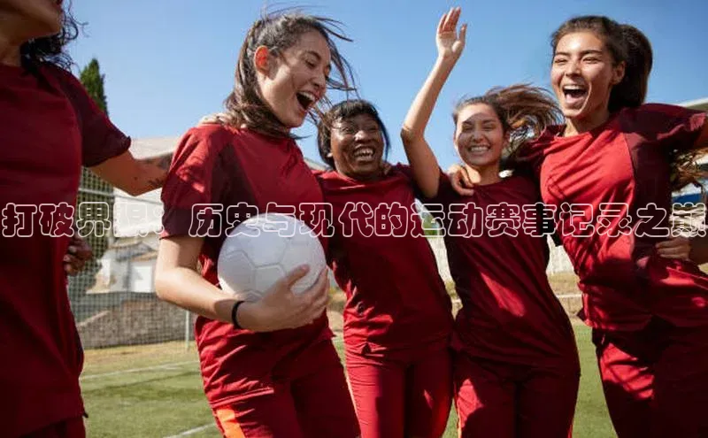 打破界限：历史与现代的运动赛事记录之巅