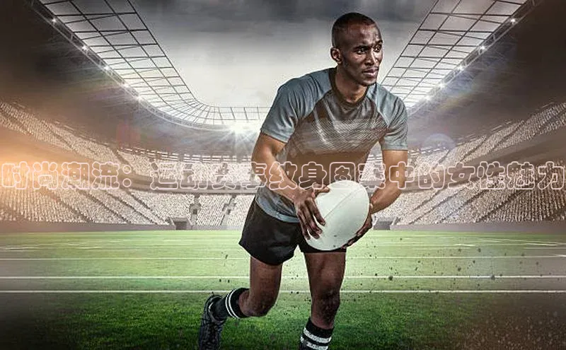 时尚潮流：运动赛事纹身图案中的女性魅力