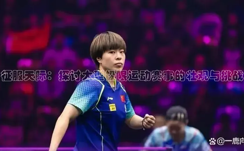 征服天际：探讨大型极限运动赛事的壮观与挑战