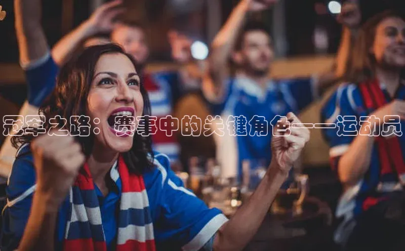 冠军之路：赛事中的关键角色——运动员