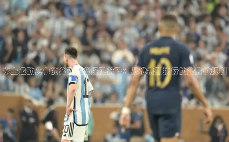 水上运动赛事的全面安全保障策略：从准备到执行的全方位规划
