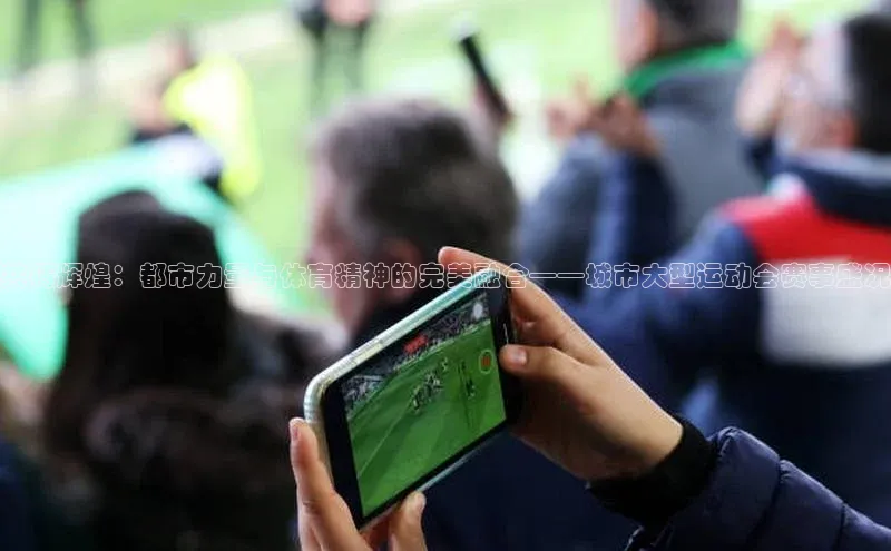 共铸辉煌：都市力量与体育精神的完美融合——城市大型运动会赛事盛况