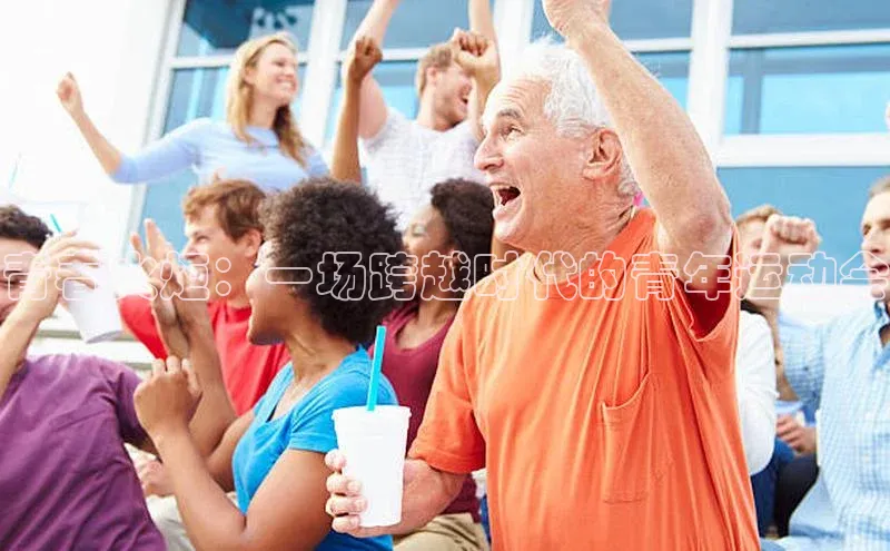 青春火炬：一场跨越时代的青年运动会