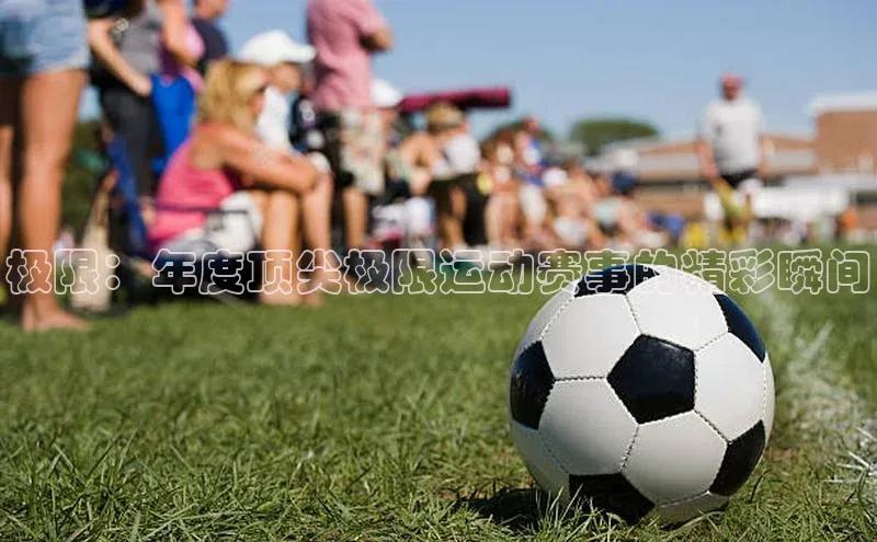 极限：年度顶尖极限运动赛事的精彩瞬间