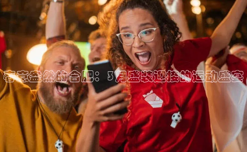 春意盎然的合肥：3月盛装迎接的运动盛宴