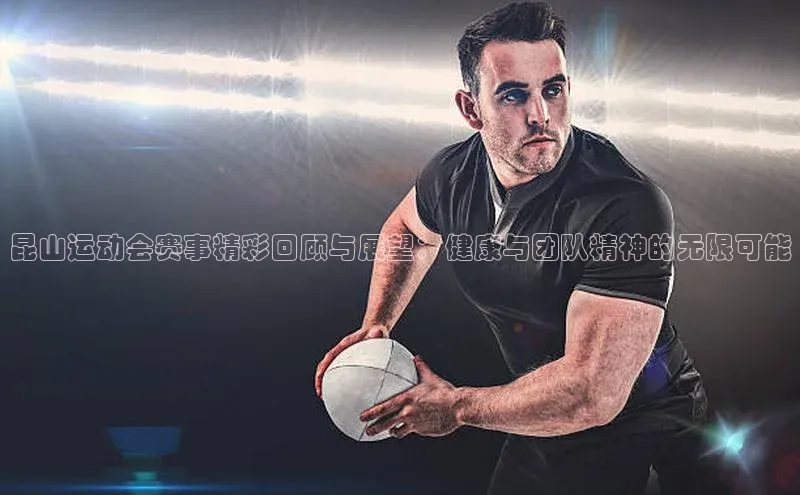 昆山运动会赛事精彩回顾与展望：健康与团队精神的无限可能