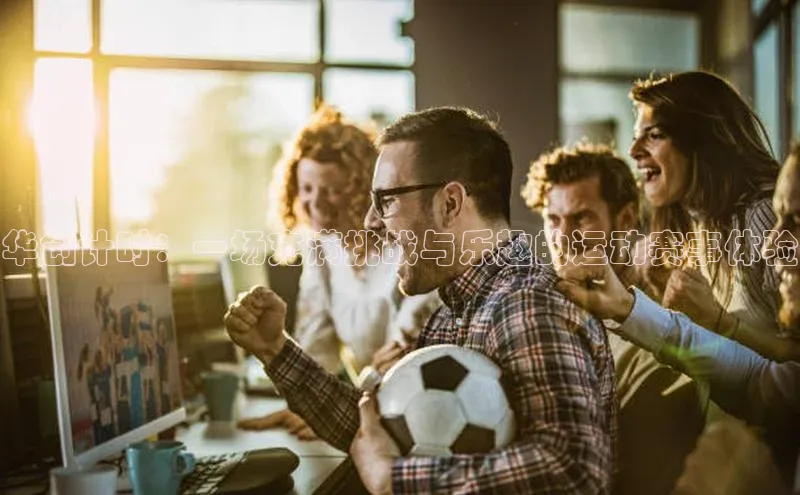 华创计时：一场充满挑战与乐趣的运动赛事体验