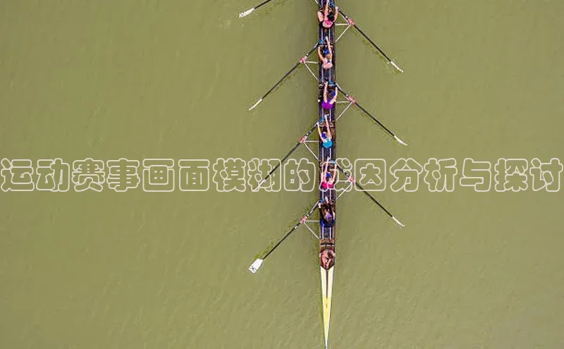 运动赛事画面模糊的成因分析与探讨