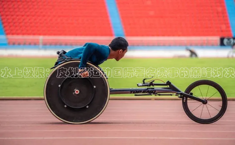 水上极限：皮划艇运动国际著名赛事的巅峰对决