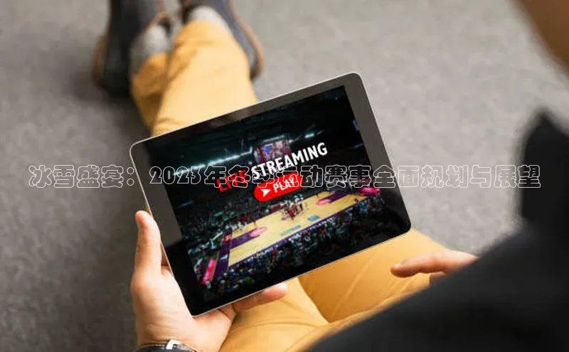 冰雪盛宴：2023年冬季运动赛事全面规划与展望