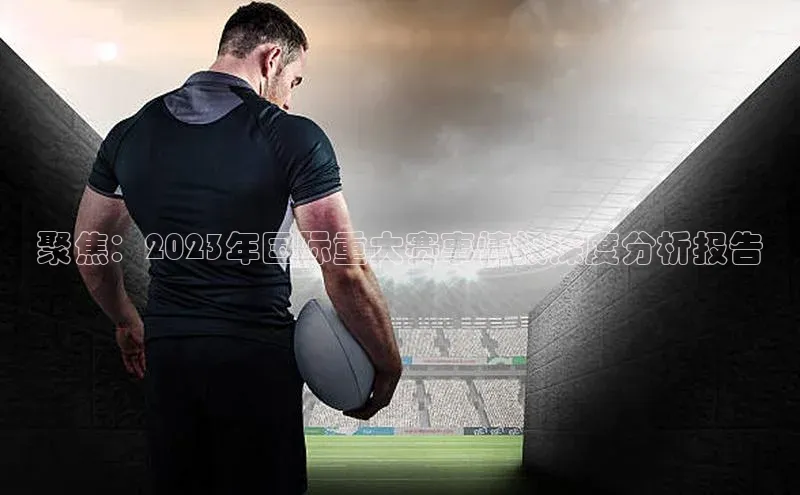 聚焦：2023年国际重大赛事情报深度分析报告