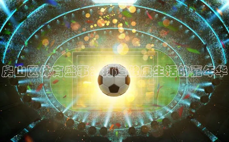 房山区体育盛事：打造健康生活的嘉年华