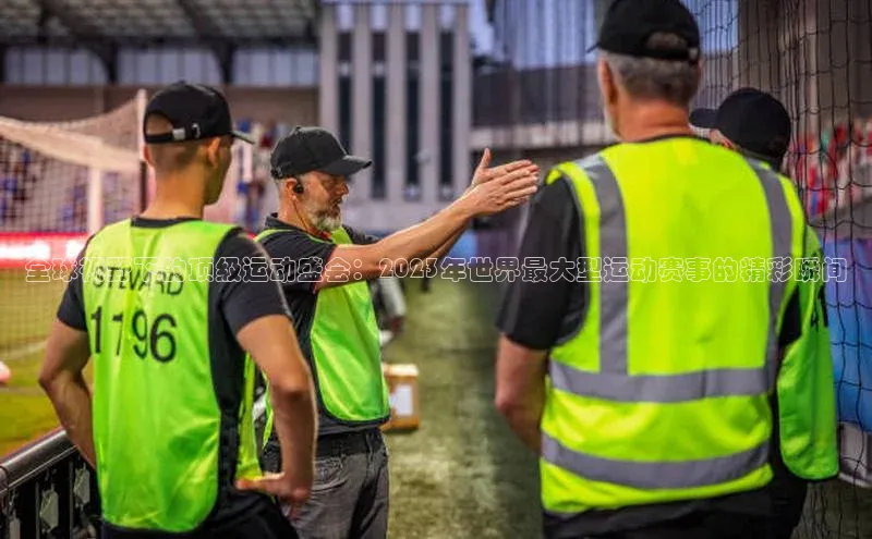全球视野下的顶级运动盛会：2023年世界最大型运动赛事的精彩瞬间