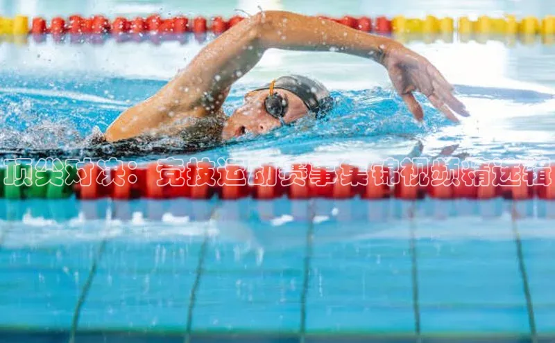 顶尖对决：竞技运动赛事集锦视频精选辑