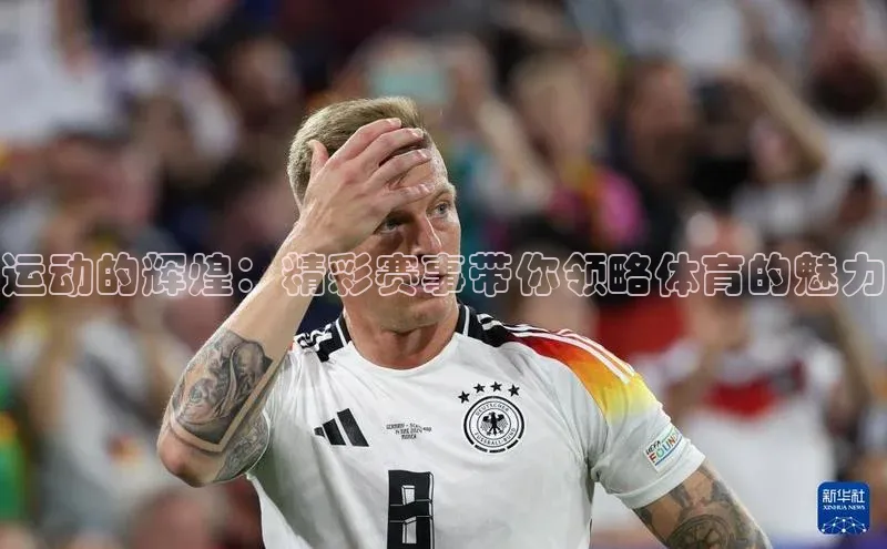 运动的辉煌：精彩赛事带你领略体育的魅力
