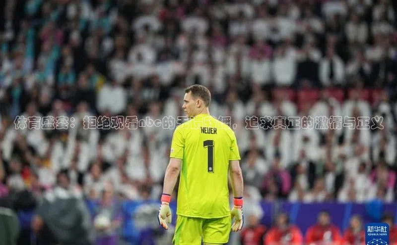 体育盛宴：拒绝观看nbc的无谓转播，追求真正的激情与正义