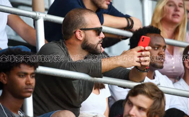 全球赛车巅峰对决：国际著名汽车运动赛事的魅力与挑战