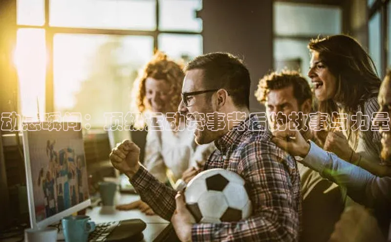 动感瞬间：顶级运动赛事背后的故事与力量