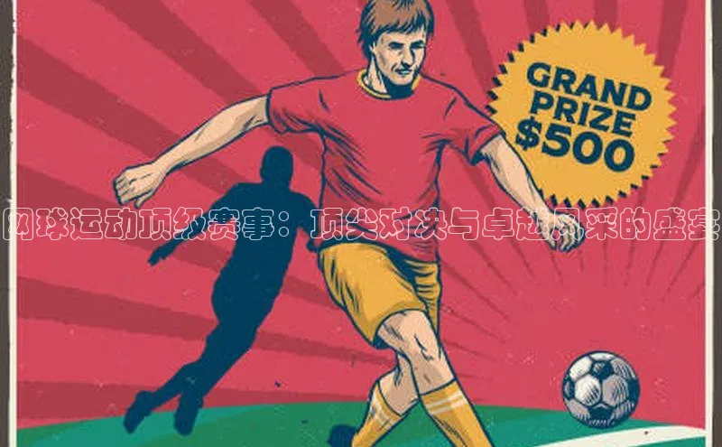 网球运动顶级赛事：顶尖对决与卓越风采的盛宴