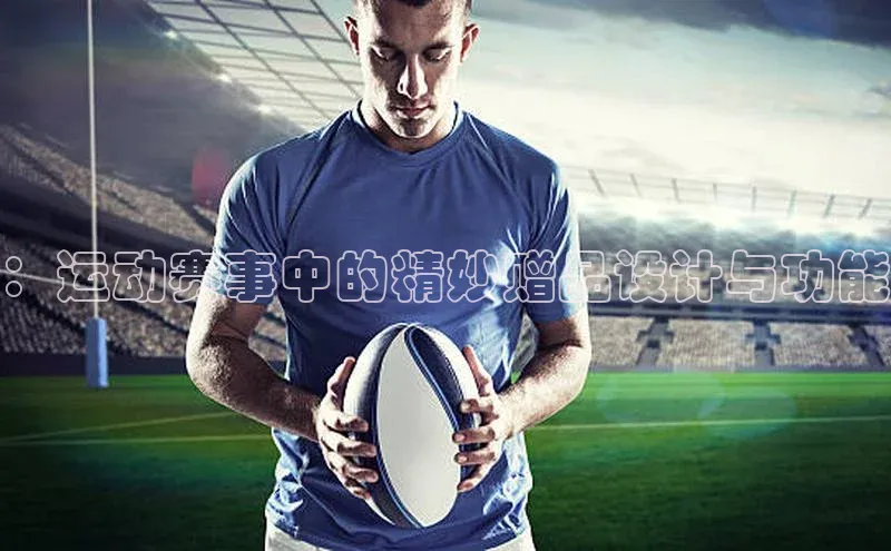 ：运动赛事中的精妙赠品设计与功能