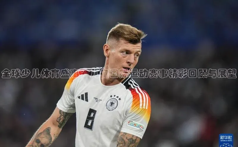 全球少儿体育盛事：儿童国际运动赛事精彩回顾与展望