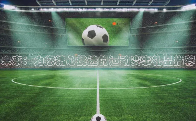 未来：为您精心挑选的运动赛事礼品推荐