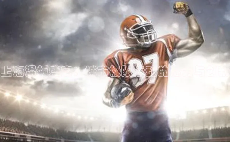 上海滑板盛宴：城市极限运动的魅力与创新