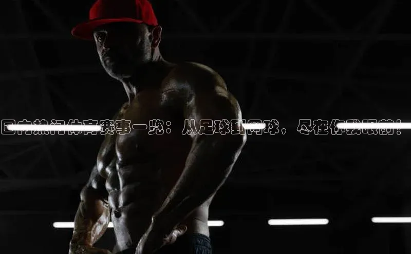 国内热门体育赛事一览：从足球到网球，尽在你我眼前！