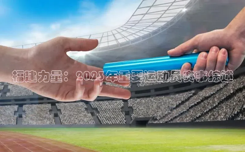 福建力量：2023年重要运动员赛事综述