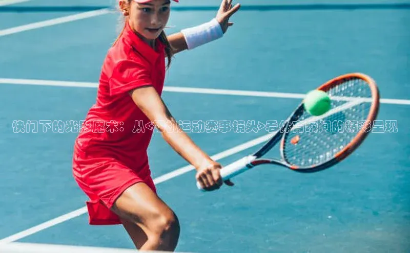 快门下的光影魔术：从<相机运动赛事镜头>看体育瞬间的精彩呈现