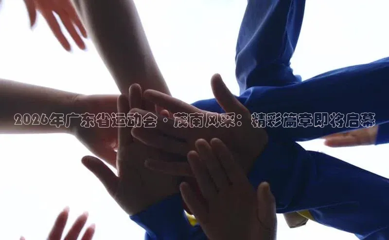 2026年广东省运动会·茂南风采：精彩篇章即将启幕