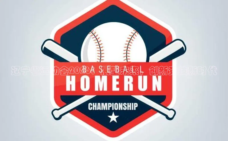 辽宁省运动会2026：展望未来，创新竞技新时代