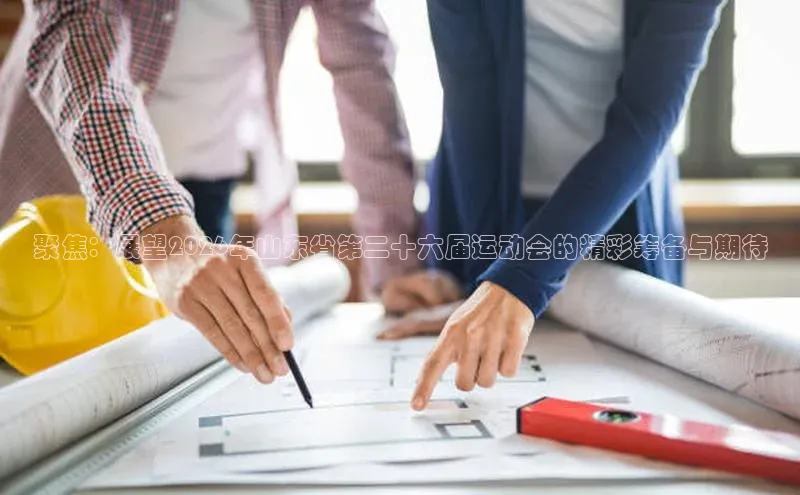 聚焦：展望2026年山东省第二十六届运动会的精彩筹备与期待