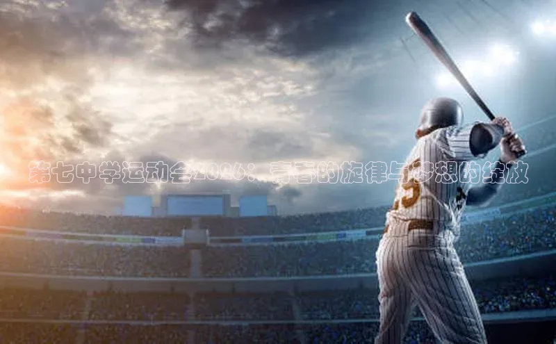 第七中学运动会2026：青春的旋律与梦想的绽放